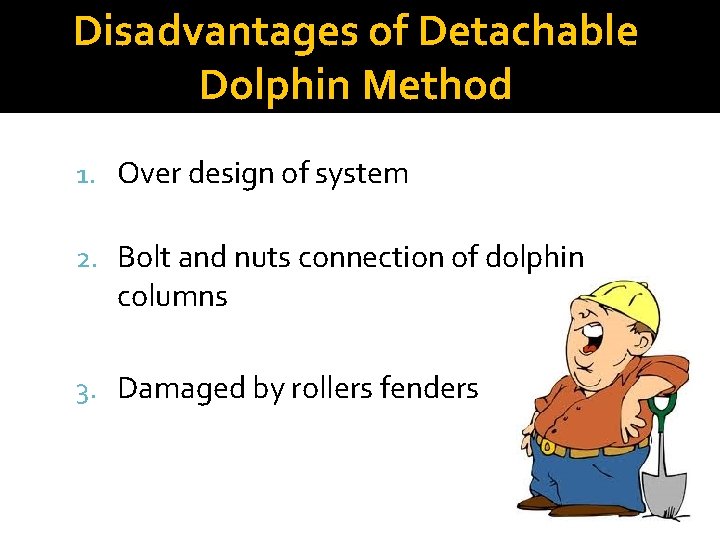 Disadvantages of Detachable Dolphin Method 1. Over design of system 2. Bolt and nuts