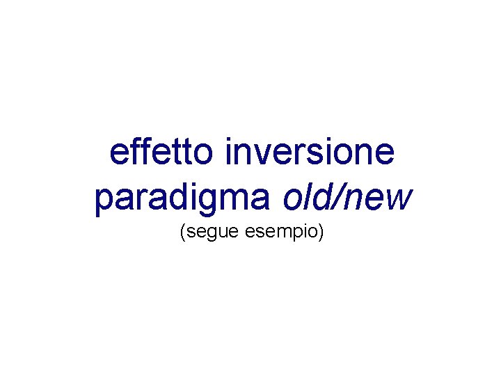 effetto inversione paradigma old/new (segue esempio) 