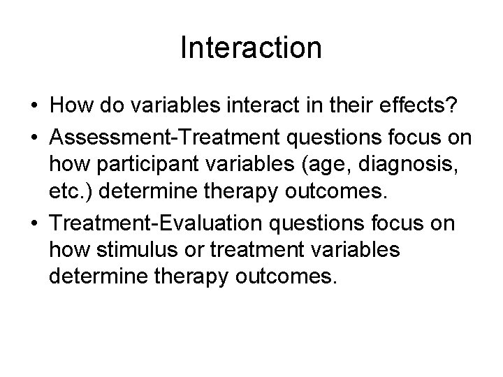 Interaction • How do variables interact in their effects? • Assessment-Treatment questions focus on