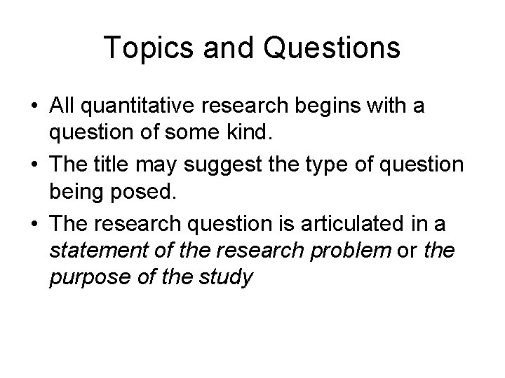 Topics and Questions • All quantitative research begins with a question of some kind.