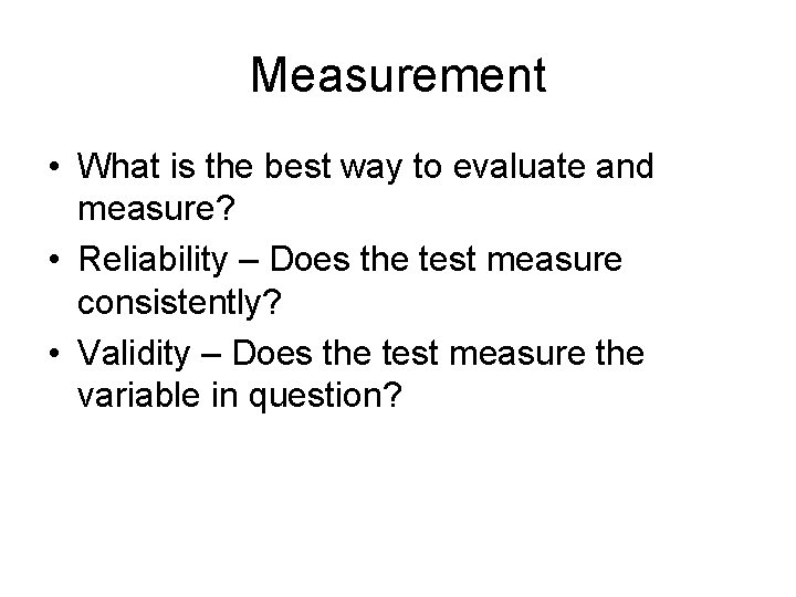 Measurement • What is the best way to evaluate and measure? • Reliability –