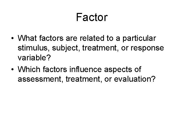 Factor • What factors are related to a particular stimulus, subject, treatment, or response