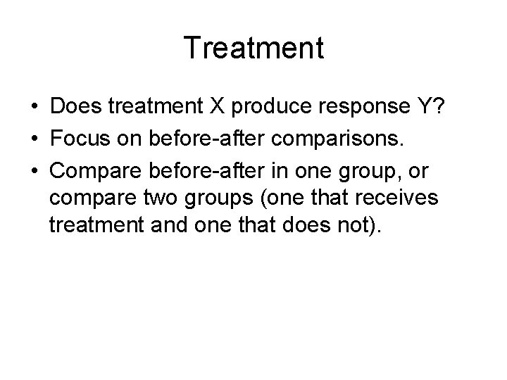 Treatment • Does treatment X produce response Y? • Focus on before-after comparisons. •