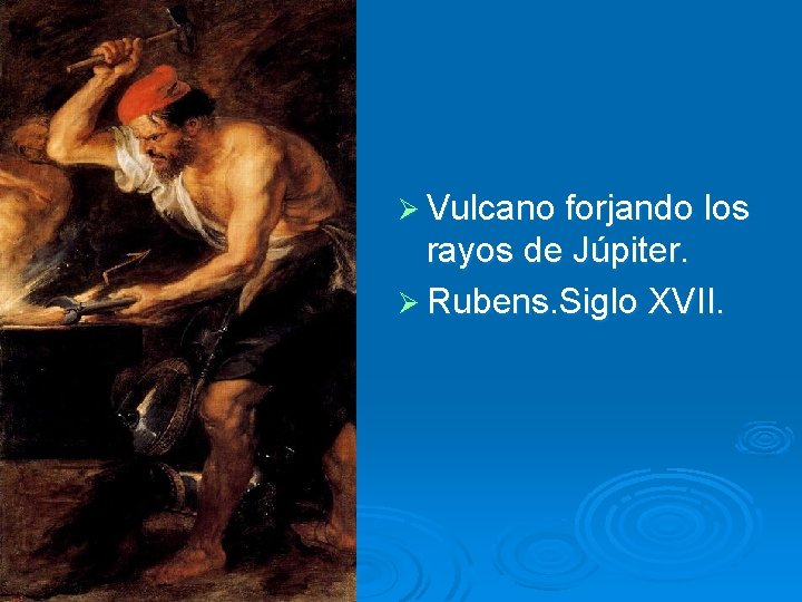 Ø Vulcano forjando los rayos de Júpiter. Ø Rubens. Siglo XVII. 