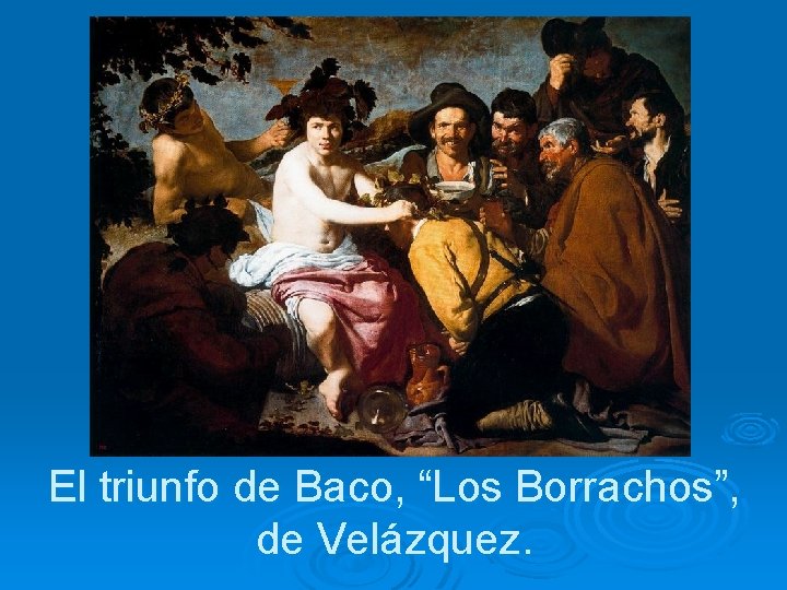 El triunfo de Baco, “Los Borrachos”, de Velázquez. 