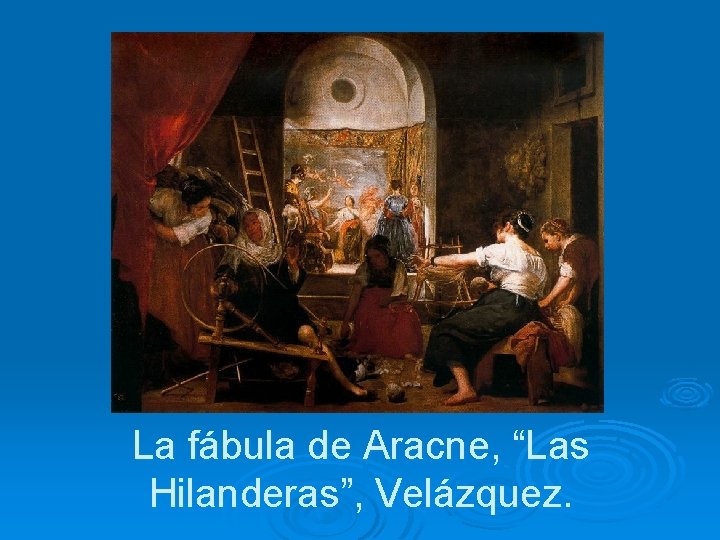 La fábula de Aracne, “Las Hilanderas”, Velázquez. 