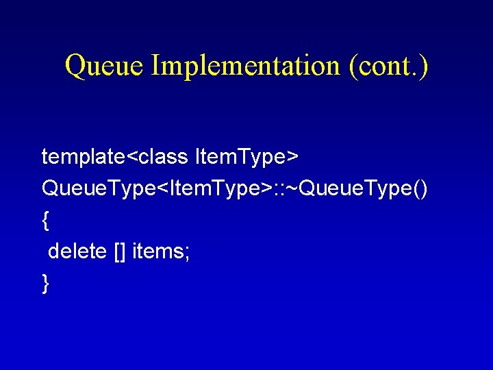 Queue Implementation (cont. ) template<class Item. Type> Queue. Type<Item. Type>: : ~Queue. Type() { Queue Implementation (cont. ) template<class Item. Type> Queue. Type<Item. Type>: : ~Queue. Type() {