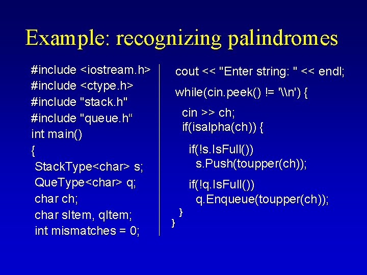 Example: recognizing palindromes #include <iostream. h> #include <ctype. h> #include "stack. h" #include "queue. Example: recognizing palindromes #include <iostream. h> #include <ctype. h> #include "stack. h" #include "queue.