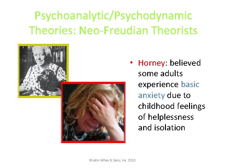 Psychoanalytic/Psychodynamic Theories: Neo-Freudian Theorists • Horney: believed some adults experience basic anxiety due to
