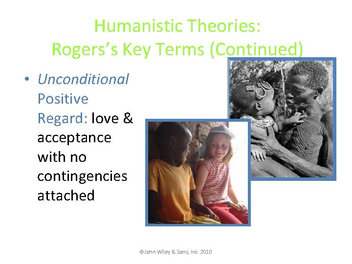 Humanistic Theories: Rogers’s Key Terms (Continued) • Unconditional Positive Regard: love & acceptance with