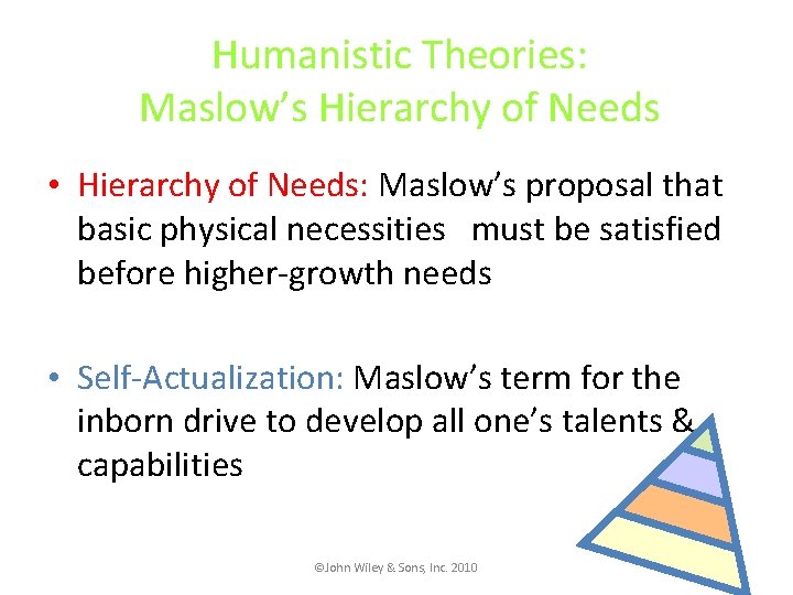 Humanistic Theories: Maslow’s Hierarchy of Needs • Hierarchy of Needs: Maslow’s proposal that basic