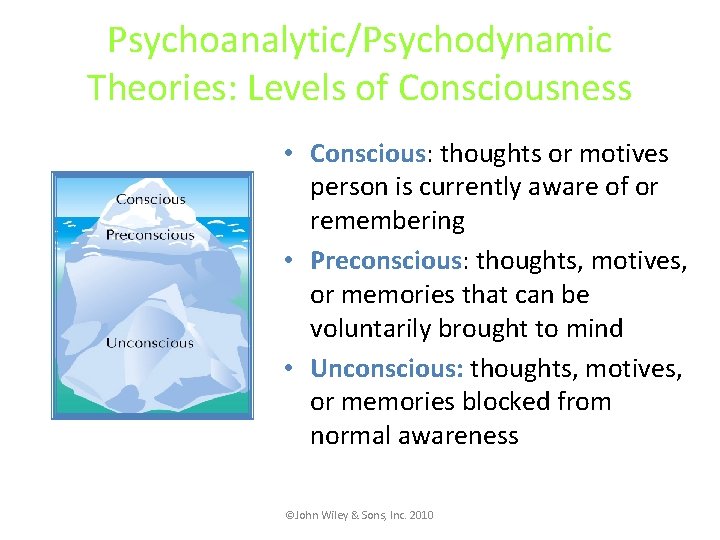 Psychoanalytic/Psychodynamic Theories: Levels of Consciousness • Conscious: thoughts or motives person is currently aware