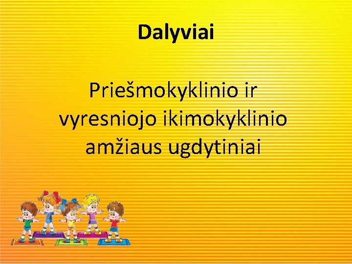 Dalyviai Priešmokyklinio ir vyresniojo ikimokyklinio amžiaus ugdytiniai 