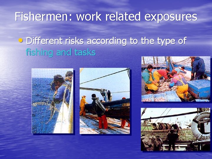 Fishermen: work related exposures • Different risks according to the type of fishing and