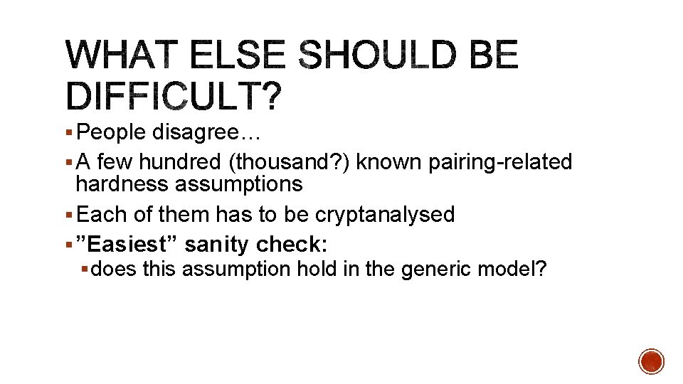 § People disagree… § A few hundred (thousand? ) known pairing-related hardness assumptions §