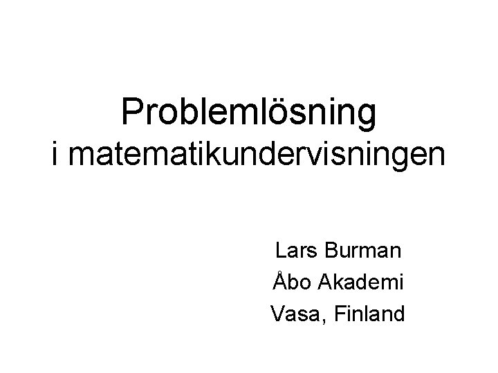 Problemlösning i matematikundervisningen Lars Burman Åbo Akademi Vasa, Finland 