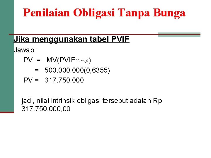 Penilaian Obligasi Tanpa Bunga Jika menggunakan tabel PVIF Jawab : PV = MV(PVIF 12%,