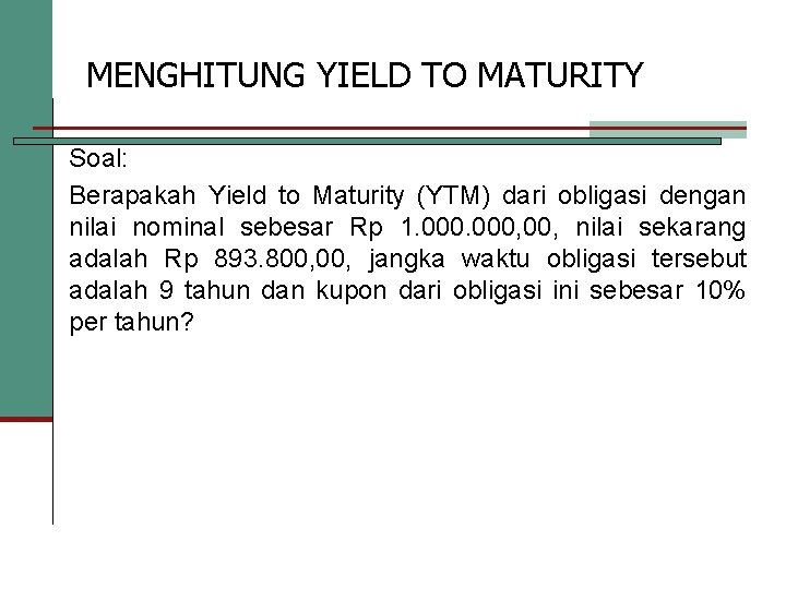 MENGHITUNG YIELD TO MATURITY Soal: Berapakah Yield to Maturity (YTM) dari obligasi dengan nilai
