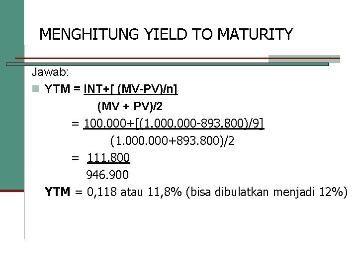 MENGHITUNG YIELD TO MATURITY Jawab: n YTM = INT+[ (MV-PV)/n] (MV + PV)/2 =