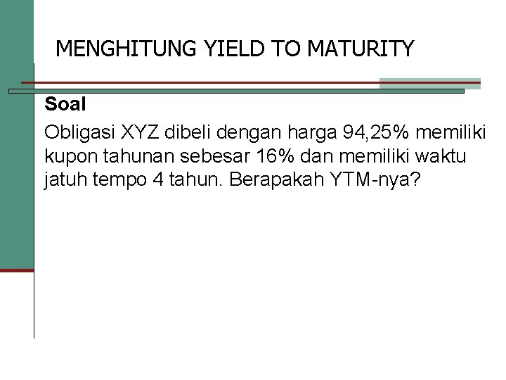 MENGHITUNG YIELD TO MATURITY Soal Obligasi XYZ dibeli dengan harga 94, 25% memiliki kupon