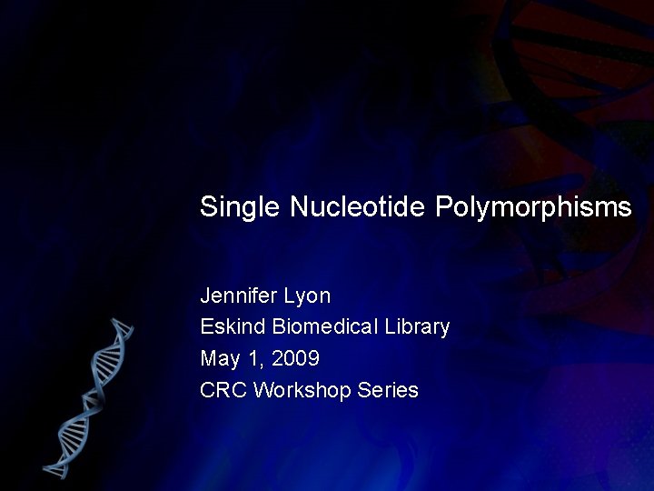 Single Nucleotide Polymorphisms Jennifer Lyon Eskind Biomedical Library May 1, 2009 CRC Workshop Series