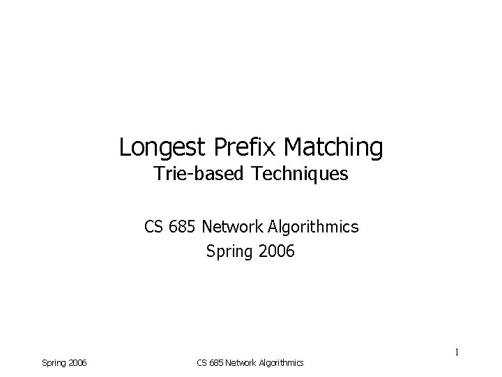 Longest Prefix Matching Trie-based Techniques CS 685 Network Algorithmics Spring 2006 1 Spring 2006