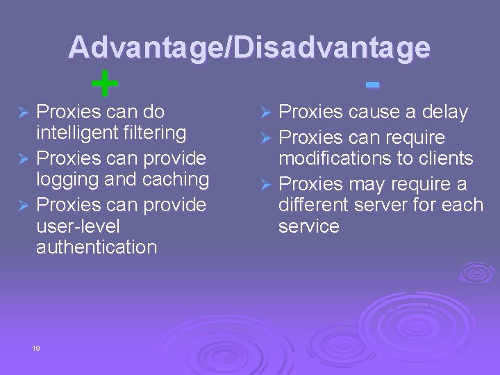 Advantage/Disadvantage + Proxies can do intelligent filtering Ø Proxies can provide logging and caching