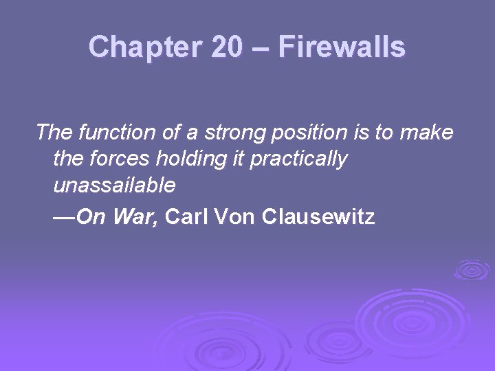 Chapter 20 – Firewalls The function of a strong position is to make the