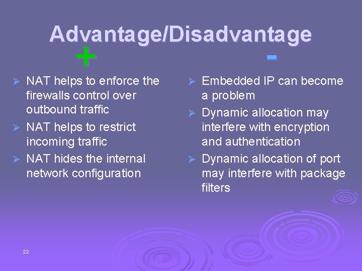 Advantage/Disadvantage + NAT helps to enforce the firewalls control over outbound traffic Ø NAT
