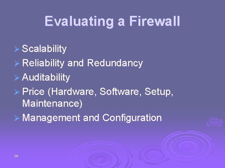 Evaluating a Firewall Ø Scalability Ø Reliability and Redundancy Ø Auditability Ø Price (Hardware,
