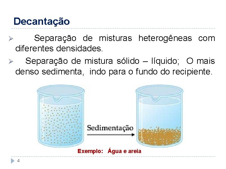 Decantação Separação de misturas heterogêneas com diferentes densidades. Ø Separação de mistura sólido –