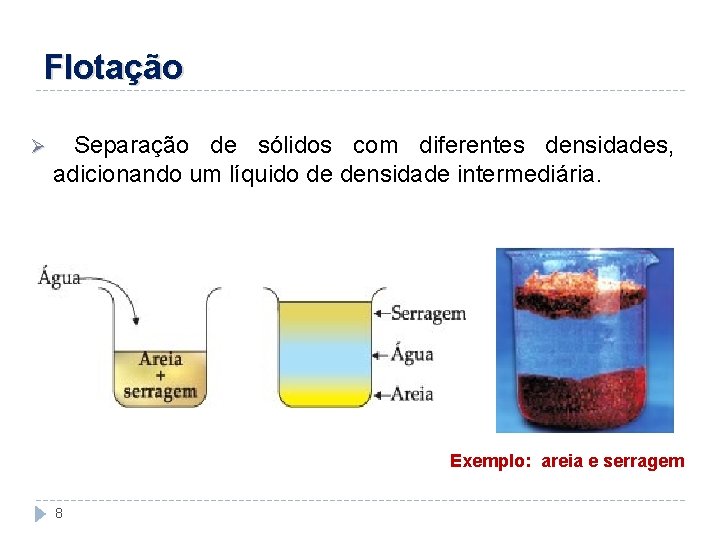 Flotação Ø Separação de sólidos com diferentes densidades, adicionando um líquido de densidade intermediária.