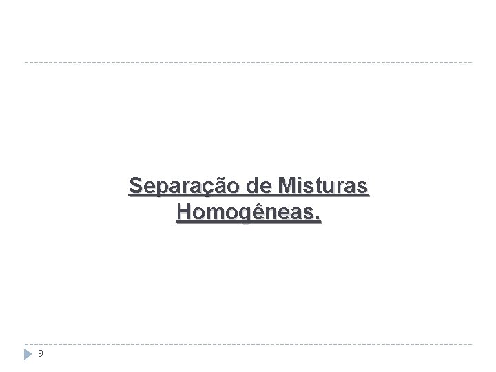 Separação de Misturas Homogêneas. 9 