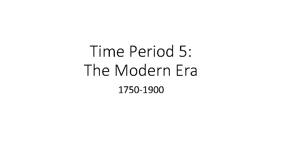 Time Period 5: The Modern Era 1750 -1900 