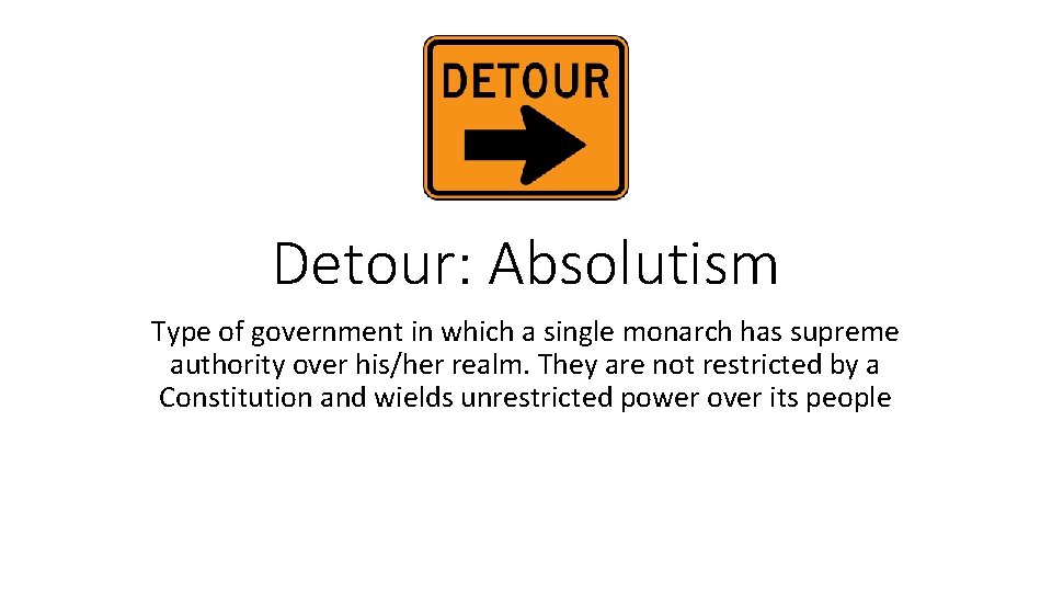 Detour: Absolutism Type of government in which a single monarch has supreme authority over
