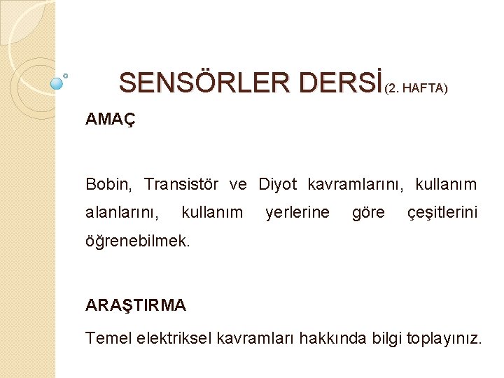 SENSÖRLER DERSİ(2. HAFTA) AMAÇ Bobin, Transistör ve Diyot kavramlarını, kullanım alanlarını, kullanım yerlerine göre