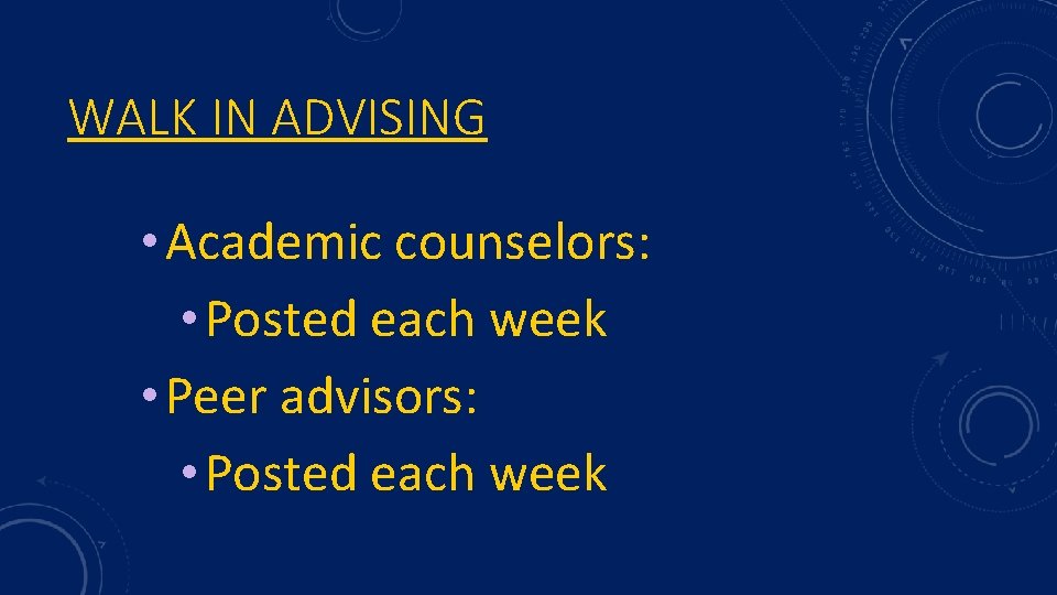 WALK IN ADVISING • Academic counselors: • Posted each week • Peer advisors: •