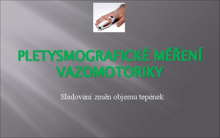 PLETYSMOGRAFICKÉ MĚŘENÍ VAZOMOTORIKY Sledování změn objemu tepének 