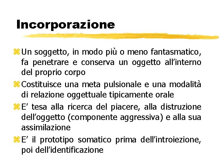 Incorporazione z Un soggetto, in modo più o meno fantasmatico, fa penetrare e conserva Incorporazione z Un soggetto, in modo più o meno fantasmatico, fa penetrare e conserva