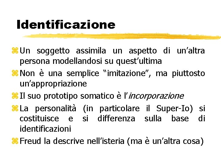 Identificazione z Un soggetto assimila un aspetto di un’altra persona modellandosi su quest’ultima z Identificazione z Un soggetto assimila un aspetto di un’altra persona modellandosi su quest’ultima z