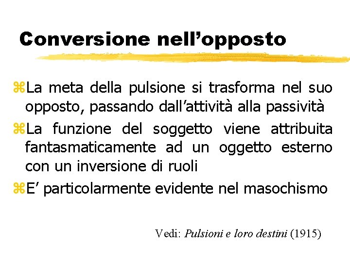 Conversione nell’opposto z. La meta della pulsione si trasforma nel suo opposto, passando dall’attività Conversione nell’opposto z. La meta della pulsione si trasforma nel suo opposto, passando dall’attività