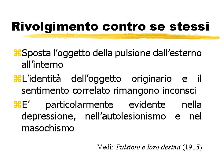Rivolgimento contro se stessi z. Sposta l’oggetto della pulsione dall’esterno all’interno z. L’identità dell’oggetto Rivolgimento contro se stessi z. Sposta l’oggetto della pulsione dall’esterno all’interno z. L’identità dell’oggetto