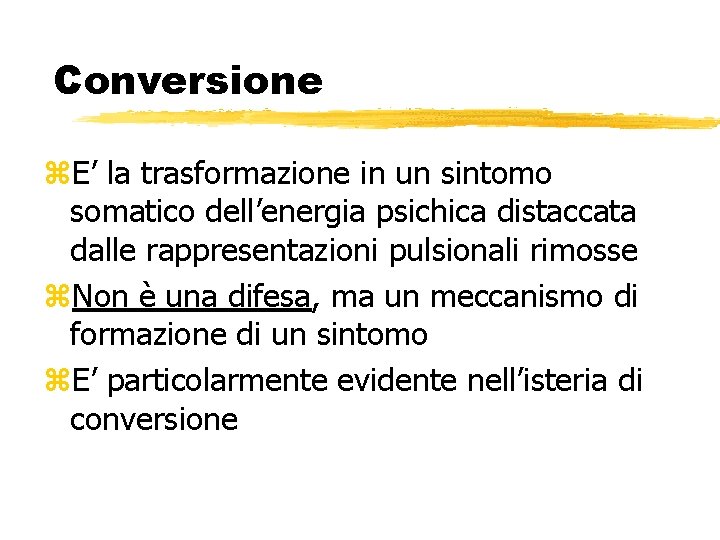 Conversione z. E’ la trasformazione in un sintomo somatico dell’energia psichica distaccata dalle rappresentazioni Conversione z. E’ la trasformazione in un sintomo somatico dell’energia psichica distaccata dalle rappresentazioni