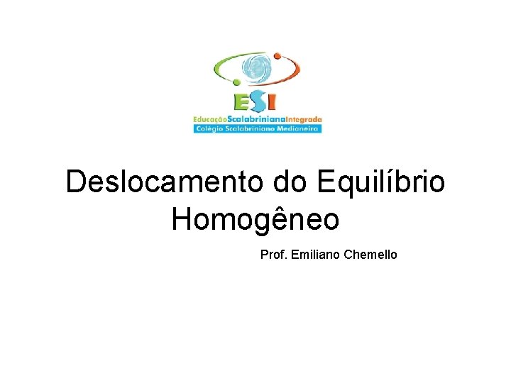 Deslocamento do Equilíbrio Homogêneo Prof. Emiliano Chemello 