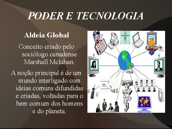 PODER E TECNOLOGIA Aldeia Global Conceito criado pelo sociólogo canadense Marshall Mcluhan. A noção