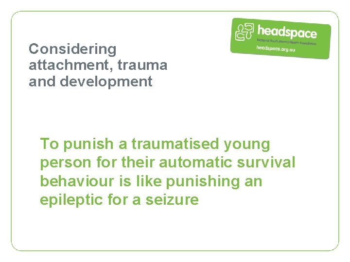 Considering attachment, trauma and development To punish a traumatised young person for their automatic