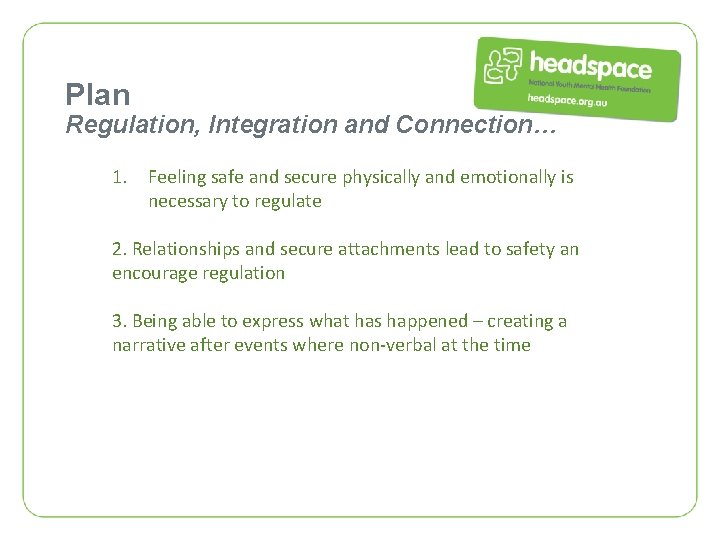 Plan Regulation, Integration and Connection… 1. Feeling safe and secure physically and emotionally is