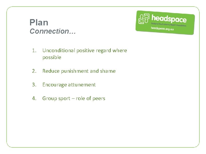 Plan Connection… 1. Unconditional positive regard where possible 2. Reduce punishment and shame 3.