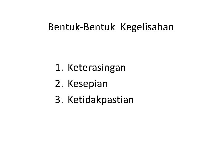 Bentuk-Bentuk Kegelisahan 1. Keterasingan 2. Kesepian 3. Ketidakpastian 