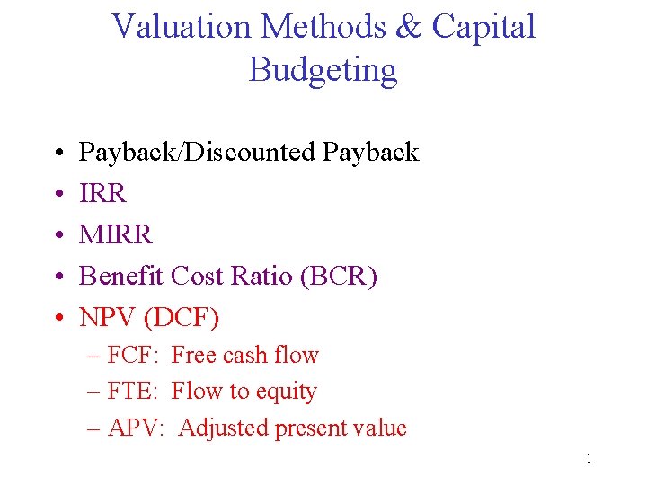 Valuation Methods & Capital Budgeting • • • Payback/Discounted Payback IRR MIRR Benefit Cost